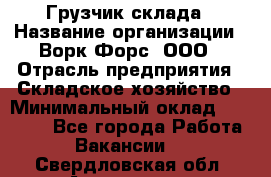 Грузчик склада › Название организации ­ Ворк Форс, ООО › Отрасль предприятия ­ Складское хозяйство › Минимальный оклад ­ 34 000 - Все города Работа » Вакансии   . Свердловская обл.,Алапаевск г.